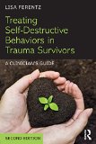 Treating Self-Destructive Behaviors in Trauma Survivors A Clinician's Guide 2nd 2015 (Revised) 9781138800755 Front Cover