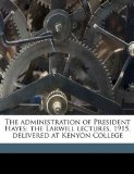 Administration of President Hayes; the Larwill Lectures, 1915, Delivered at Kenyon College  N/A 9781176475755 Front Cover