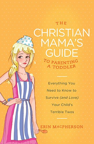 Christian Mama's Guide to Parenting a Toddler Everything You Need to Know to Survive (and Love) Your Child's Terrible Twos  2013 9780849964756 Front Cover