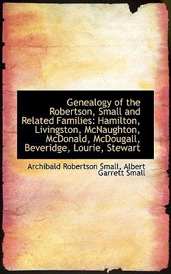Genealogy of the Robertson, Small and Related Families: Hamilton, Livingston, Mcnaughton, Mcdonald, Mcdougall, Beveridge, Lourie, Stewart  2009 9781103744756 Front Cover