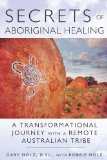 Secrets of Aboriginal Healing A Physicist's Journey with a Remote Australian Tribe 2nd 9781591431756 Front Cover