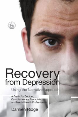 Recovery from Depression Using the Narrative Approach A Guide for Doctors, Complementary Therapists and Mental Health Professionals  2009 9781843105756 Front Cover