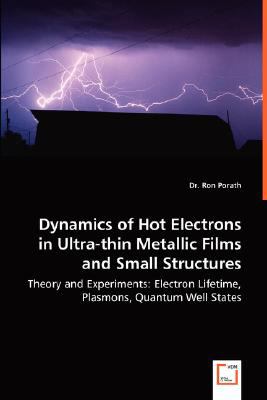 Dynamics of Hot Electrons in Ultra-Thin Metallic Films and Small Structures - Theory and Experiments Electron Lifetime, Plasmons, Quantum Well States N/A 9783836497756 Front Cover