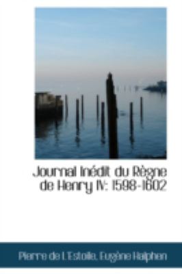 Journal Inedit Du Regne De Henry IV: 1598-1602  2008 9780559446757 Front Cover