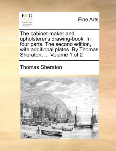 Cabinet-Maker and Upholsterer's Drawing-Book in Four Parts the Second Edition, with Additional Plates by Thomas Sheraton  N/A 9781170872758 Front Cover