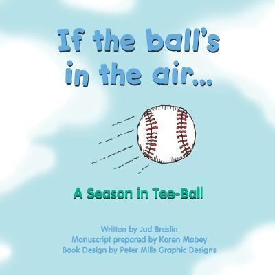 If the Ball's in the Air a Season in Tee-Ball   2007 9781598582758 Front Cover