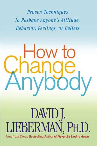 How to Change Anybody Proven Techniques to Reshape Anyone's Attitude, Behavior, Feelings, or Beliefs  2006 9780312324759 Front Cover
