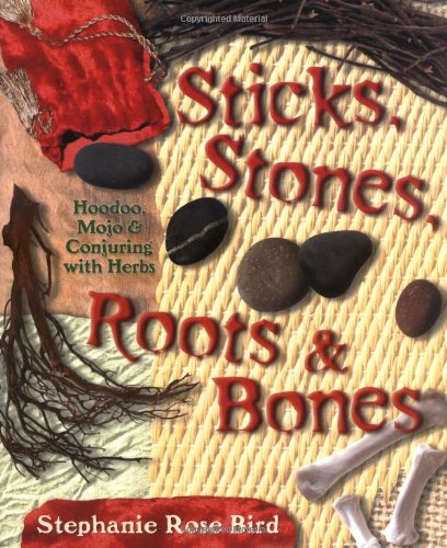 Sticks, Stones, Roots and Bones Hoodoo, Mojo and Conjuring with Herbs  2004 9780738702759 Front Cover