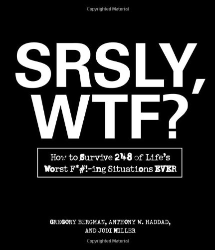 Srsly, Wtf? How to Survive 248 of Life's Worst F*#!-Ing Situations Ever  2011 9781440525759 Front Cover