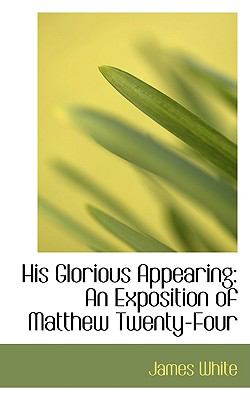 His Glorious Appearing : An Exposition of Matthew Twenty-Four  2008 9780554593760 Front Cover