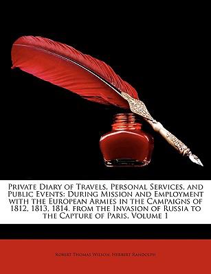 Private Diary of Travels, Personal Services, and Public Events : During Mission and Employment with the European Armies in the Campaigns Of 1812, 1813, N/A 9781147459760 Front Cover