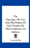 Opening, the Use and the Future of Our Domain on This Continent An Address N/A 9781161673760 Front Cover