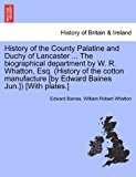 History of the County Palatine and Duchy of Lancaster the Biographical Department by W R Whatton, Esq (History of the Cotton Manufacture [by Ed N/A 9781241508760 Front Cover
