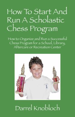 How to Start and Run A Scholastic Chess Program : How to Organize and Run a Successful Chess Program for a School, Library, Aftercare or Recreation Center  2011 9781432764760 Front Cover