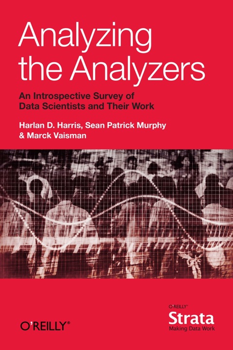 Analyzing the Analyzers An Introspective Survey of Data Scientists and Their Work  2013 9781449371760 Front Cover