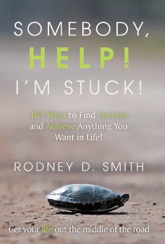 Somebody, Help! I’m Stuck!: 101 Ways to Find Success and Achieve Anything You Want in Life!  2013 9781452564760 Front Cover