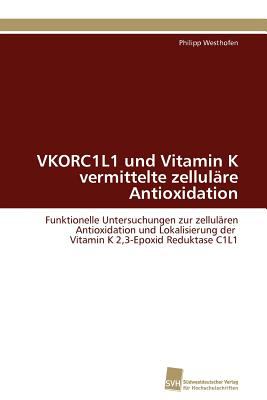 VKORC1L1 und Vitamin K vermittelte zellulï¿½re Antioxidation Funktionelle Untersuchungen zur zellulï¿½ren Antioxidation und Lokalisierung der Vitamin K 2,3-Epoxid Reduktase C1L1 N/A 9783838126760 Front Cover