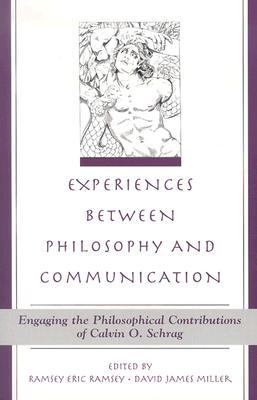 Experiences Between Philosophy and Communication Engaging the Philosophical Contributions of Calvin O. Schrag  2003 9780791458761 Front Cover