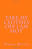 Take My Clothes off I Am Hot  N/A 9781494910761 Front Cover
