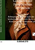 Geschichte der Französischen Revolution: Band 5: Robespierres Streben nach der Alleinherrschaft und sein Sturz, vom Konvent zum Direktorium und Konsulat N/A 9783863824761 Front Cover