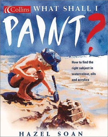What Shall I Paint? How to Find the Right Subject in Watercolor, Oils and Acrylics  2001 9780007105762 Front Cover