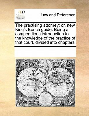 Practising Attorney Or, new King's Bench guide. Being a compendious introduction to the knowledge of the practice of that court, divided into Cha N/A 9780699126762 Front Cover
