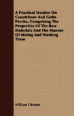 A Practical Treatise on Caoutchouc and Gutta Percha, Comprising the Properties of the Raw Materials and the Manner of Mixing and Working Them:   2008 9781408691762 Front Cover