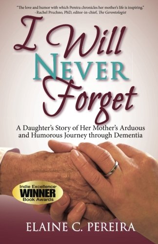 I Will Never Forget A Daughter's Story of Her Mother's Arduous and Humorous Journey Through Dementia  2015 9781936840762 Front Cover