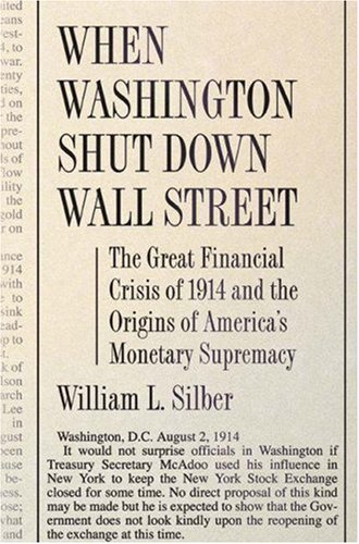 When Washington Shut down Wall Street The Great Financial Crisis of 1914 and the Origins of America's Monetary Supremacy  2008 9780691138763 Front Cover