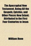 Apocryphal New Testament, Being All the Gospels, Epistles, and Other Pieces Now Extant; Attributed in the First Four Centuries to Jesus N/A 9781154988765 Front Cover