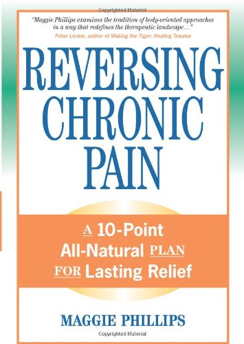 Reversing Chronic Pain A 10-Point All-Natural Plan for Lasting Relief  2007 9781556436765 Front Cover