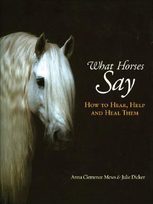 What Horses Say How to Hear, Help and Heal Them  2004 9781570762765 Front Cover