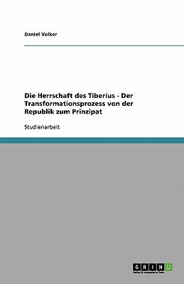 Die Herrschaft des Tiberius - Der Transformationsprozess von der Republik zum Prinzipat  N/A 9783638774765 Front Cover