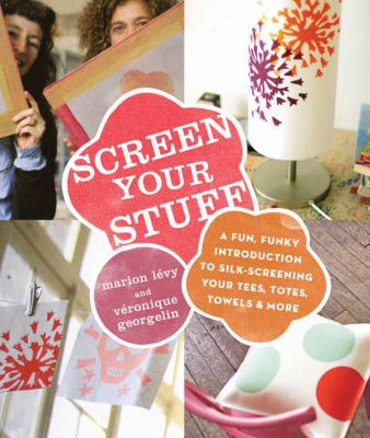 Screen Your Stuff A Fun, Funky Introduction to Silk-Screening Your Tees, Totes, Towels and More  2009 9780823024766 Front Cover