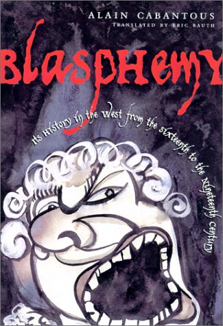 Blasphemy Impious Speech in the West from the Seventeenth to the Nineteenth Century  2001 9780231118767 Front Cover