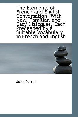 The Elements of French and English Conversation: With New, Familiar, and Easy Dialogues, Each Precee  2009 9781103720767 Front Cover