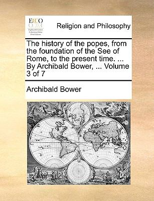 History of the Popes, from the Foundation of the See of Rome, to the Present Time by Archibald Bower  N/A 9781140826767 Front Cover