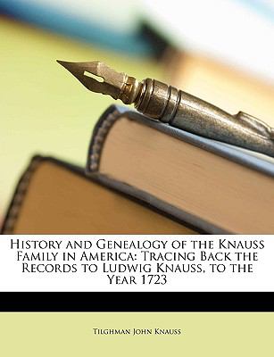 History and Genealogy of the Knauss Family in Americ Tracing Back the Records to Ludwig Knauss, to the Year 1723 N/A 9781148284767 Front Cover