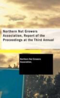 Northern Nut Growers Association, Report of the Proceedings at the Third Annual N/A 9781437520767 Front Cover