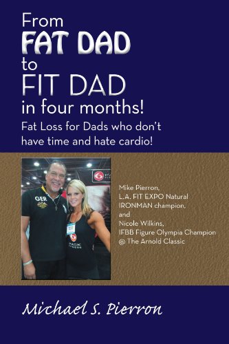 From Fat Dad to Fit Dad in Four Months! Fat Loss for Dad's Who Don't Have Time and Hate Cardio!  2012 9781452549767 Front Cover