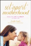 Set-Apart Motherhood Reflecting Joy and Beauty in Family Life  2014 9781612916767 Front Cover
