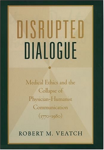 Disrupted Dialogue Medical Ethics and the Collapse of Physician-Humanist Communication (1770-1980)  2004 9780195169768 Front Cover