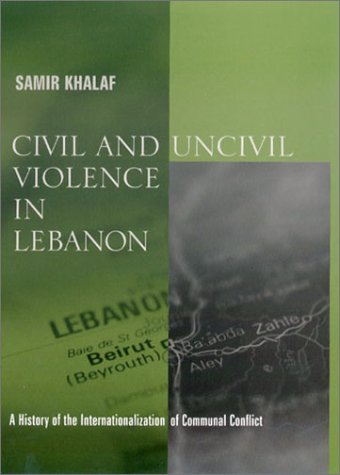Civil and Uncivil Violence in Lebanon A History of the Internationalization of Communal Conflict  2002 9780231124768 Front Cover