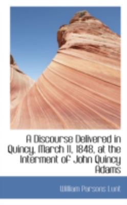 A Discourse Delivered in Quincy, March 11, 1848, at the Interment of John Quincy Adams:   2008 9780559464768 Front Cover