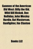 Gunmen of the American Old West Billy the Kid, Wild Bill Hickok, Doc Holliday, John Wesley Hardin, Bat Masterson, Gunfighter, Ike Clanton N/A 9781155810768 Front Cover