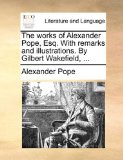 Works of Alexander Pope, Esq with Remarks and Illustrations by Gilbert Wakefield  N/A 9781170561768 Front Cover