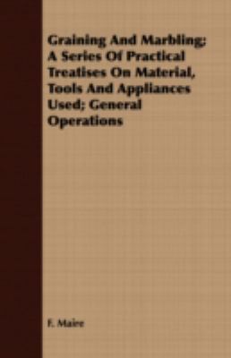 Graining and Marbling: A Series of Practical Treatises on Material, Tools and Appliances Used; General Operations  2008 9781409717768 Front Cover