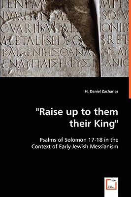 Raise up to Them Their King - Psalms of Solomon 17-18 in the Context of Early Jewish Messianism   2008 9783639060768 Front Cover