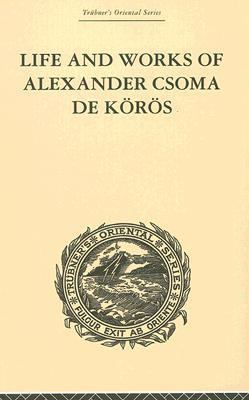 Life and Works of Alexander Csoma de Koros   2001 9780415244770 Front Cover