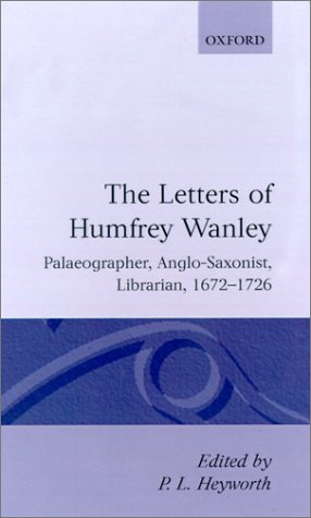 Letters of Humfrey Wanley Palaeographer, Anglo-Saxonist, Librarian, 1672-1726  1989 9780198124771 Front Cover